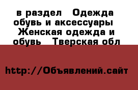  в раздел : Одежда, обувь и аксессуары » Женская одежда и обувь . Тверская обл.